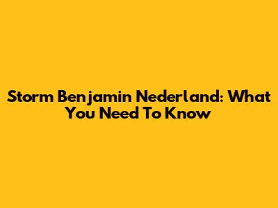 Storm Benjamin Nederland: What You Need To Know