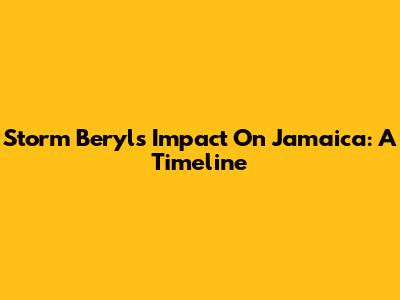 Storm Beryl's Impact On Jamaica: A Timeline