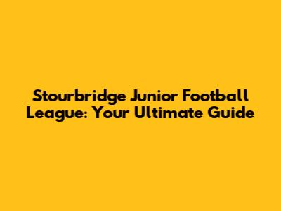 Stourbridge Junior Football League: Your Ultimate Guide