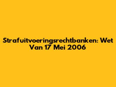 Strafuitvoeringsrechtbanken: Wet Van 17 Mei 2006