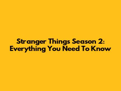 Stranger Things Season 2: Everything You Need To Know