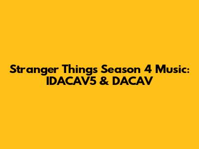 Stranger Things Season 4 Music: IDACAV5 & DACAV