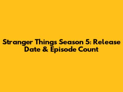 Stranger Things Season 5: Release Date & Episode Count