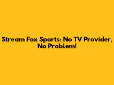 Stream Fox Sports: No TV Provider, No Problem!