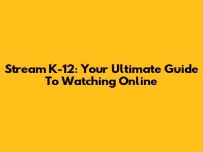 Stream K-12: Your Ultimate Guide To Watching Online