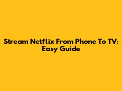 Stream Netflix From Phone To TV: Easy Guide