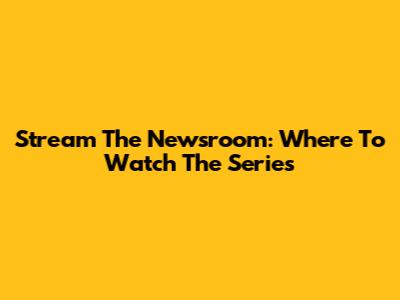 Stream The Newsroom: Where To Watch The Series