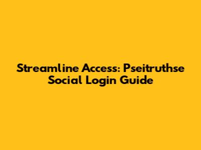 Streamline Access: Pseitruthse Social Login Guide