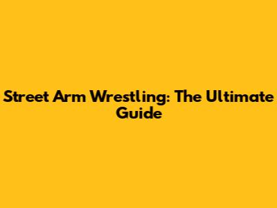 Street Arm Wrestling: The Ultimate Guide