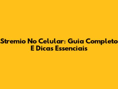 Stremio No Celular: Guia Completo E Dicas Essenciais