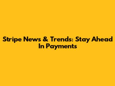 Stripe News & Trends: Stay Ahead In Payments
