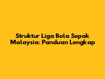 Struktur Liga Bola Sepak Malaysia: Panduan Lengkap