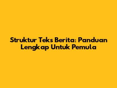 Struktur Teks Berita: Panduan Lengkap Untuk Pemula