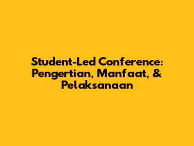 Student-Led Conference: Pengertian, Manfaat, & Pelaksanaan