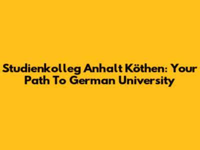 Studienkolleg Anhalt Köthen: Your Path To German University
