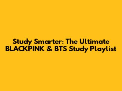 Study Smarter: The Ultimate BLACKPINK & BTS Study Playlist