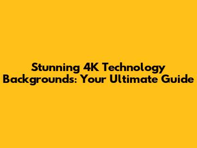 Stunning 4K Technology Backgrounds: Your Ultimate Guide