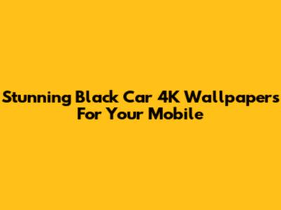 Stunning Black Car 4K Wallpapers For Your Mobile
