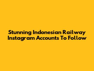 Stunning Indonesian Railway Instagram Accounts To Follow