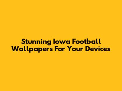 Stunning Iowa Football Wallpapers For Your Devices