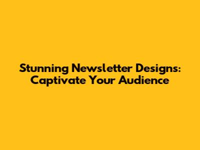Stunning Newsletter Designs: Captivate Your Audience