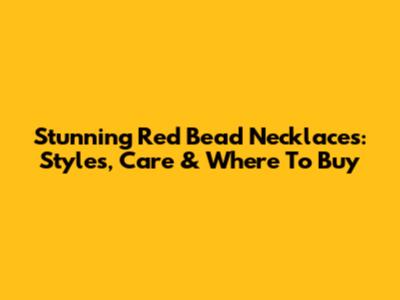 Stunning Red Bead Necklaces: Styles, Care & Where To Buy