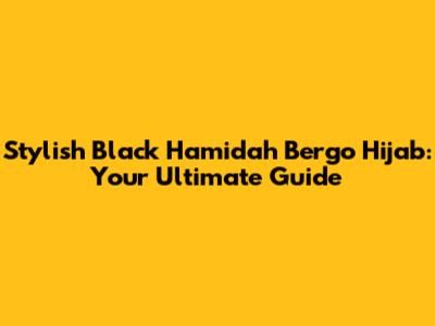 Stylish Black Hamidah Bergo Hijab: Your Ultimate Guide