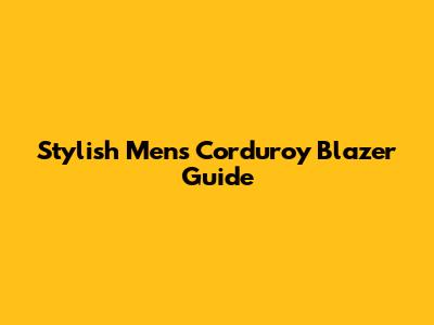 Stylish Men's Corduroy Blazer Guide