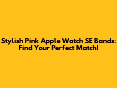Stylish Pink Apple Watch SE Bands: Find Your Perfect Match!