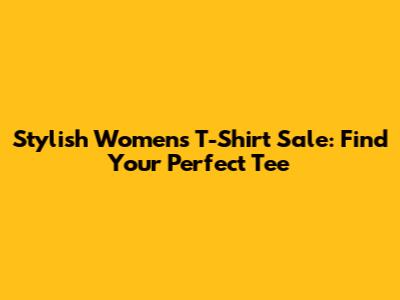 Stylish Women's T-Shirt Sale: Find Your Perfect Tee