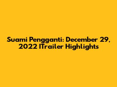 Suami Pengganti: December 29, 2022 ITrailer Highlights