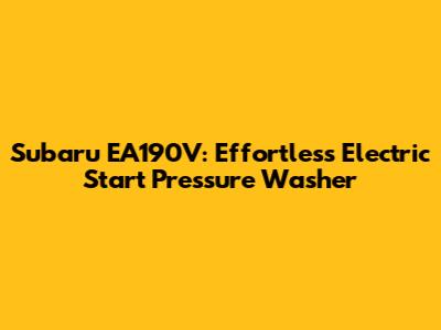 Subaru EA190V: Effortless Electric Start Pressure Washer