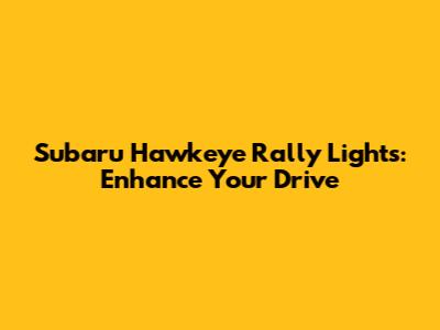 Subaru Hawkeye Rally Lights: Enhance Your Drive