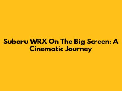 Subaru WRX On The Big Screen: A Cinematic Journey
