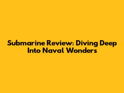 Submarine Review: Diving Deep Into Naval Wonders