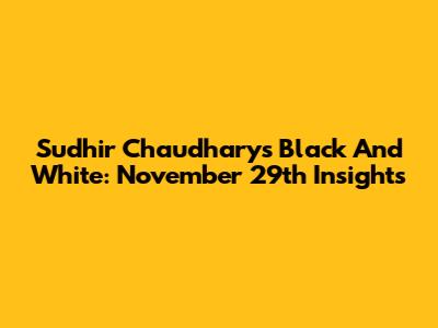 Sudhir Chaudhary's Black And White: November 29th Insights