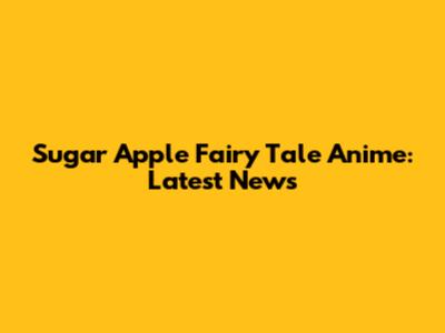 Sugar Apple Fairy Tale Anime: Latest News