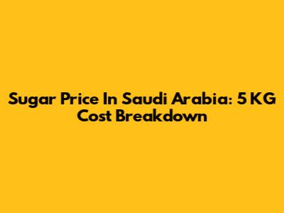 Sugar Price In Saudi Arabia: 5 KG Cost Breakdown