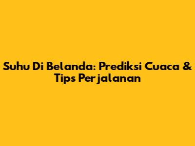 Suhu Di Belanda: Prediksi Cuaca & Tips Perjalanan