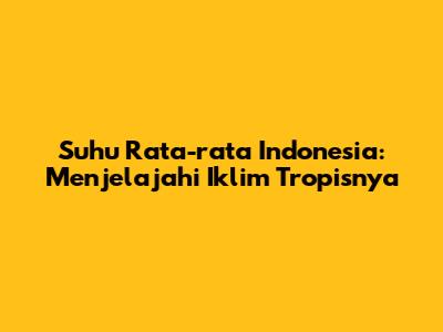 Suhu Rata-rata Indonesia: Menjelajahi Iklim Tropisnya