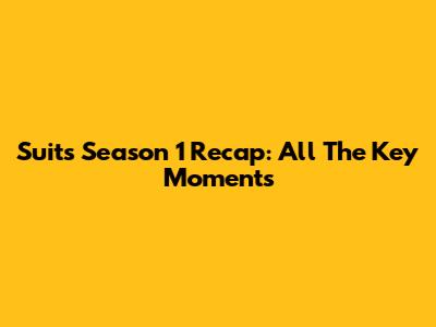 Suits Season 1 Recap: All The Key Moments