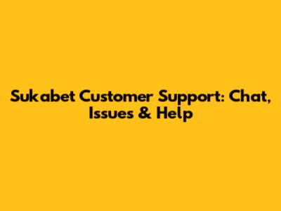 Sukabet Customer Support: Chat, Issues & Help