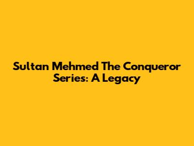 Sultan Mehmed The Conqueror Series: A Legacy