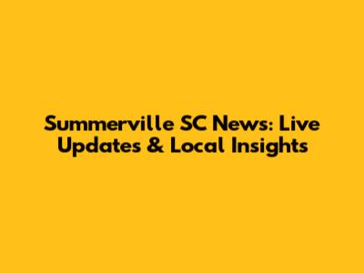 Summerville SC News: Live Updates & Local Insights