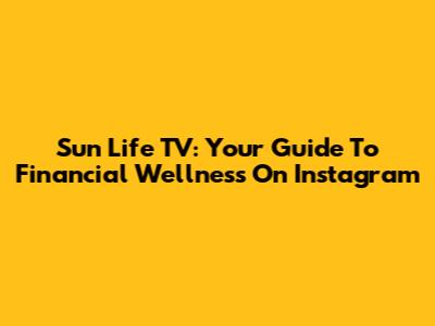 Sun Life TV: Your Guide To Financial Wellness On Instagram