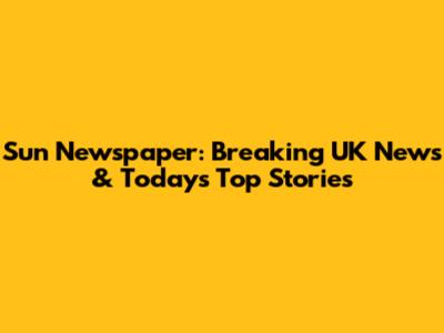 Sun Newspaper: Breaking UK News & Today's Top Stories