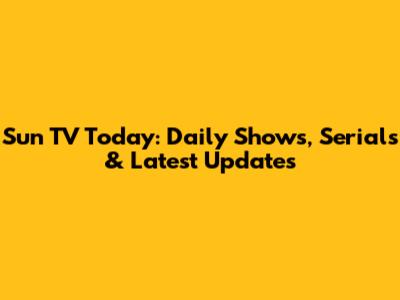 Sun TV Today: Daily Shows, Serials & Latest Updates