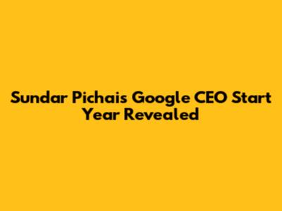 Sundar Pichai's Google CEO Start Year Revealed
