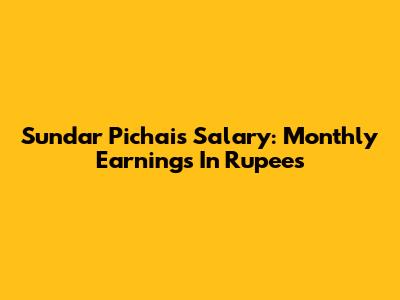 Sundar Pichai's Salary: Monthly Earnings In Rupees
