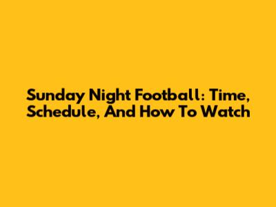 Sunday Night Football: Time, Schedule, And How To Watch